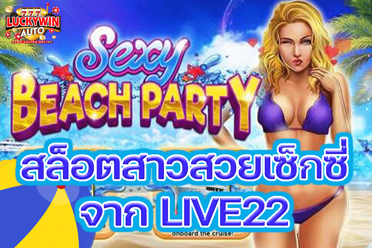 Sexy Beach Party สล็อตสาวสวยเซ็กซี่จาก LIVE22